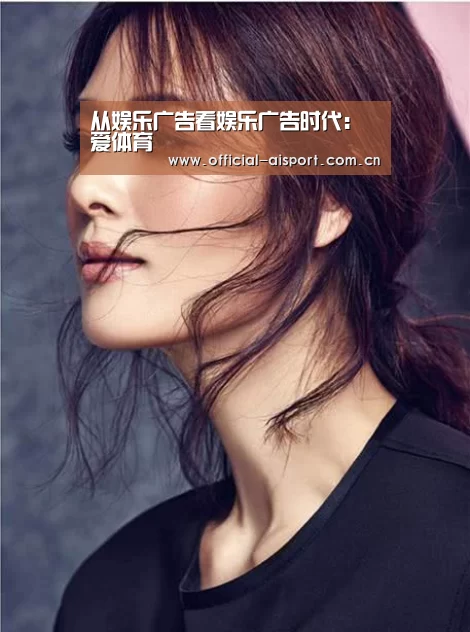 从娱乐广告看娱乐广告时代:爱体育(图3) 爱体育