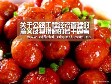 关于公路工程经济管理的意义及其措施的若干思考‘爱体育’(图1) 爱体育