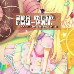 爱体育-胜率垫底的英雄一样很强,虚荣高手底下见真章!(图1) 爱体育