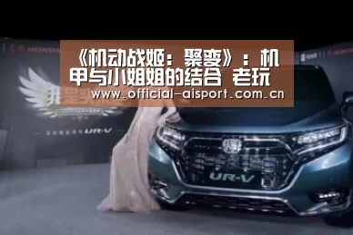《机动战姬:聚变》:机甲与小姐姐的结合 老玩家的情怀续杯_爱体育(图1) 爱体育