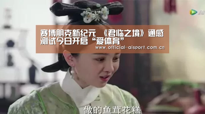赛博朋克新纪元 《君临之境》通感测试今日开启“爱体育”(图1) 爱体育