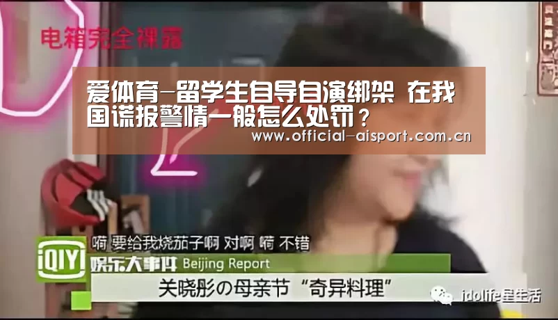爱体育-留学生自导自演绑架 在我国谎报警情一般怎么处罚?(图3) 爱体育